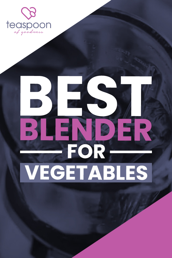 Best Blender For Vegetables [2021] Teaspoon Of Goodness